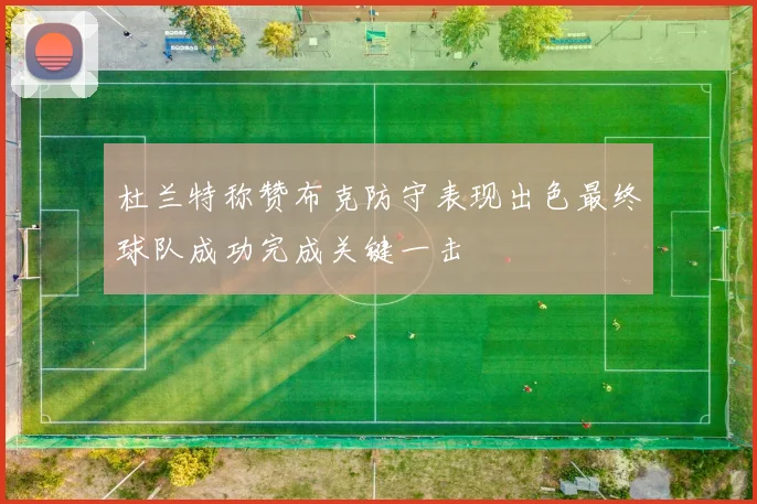 杜兰特称赞布克防守表现出色最终球队成功完成关键一击