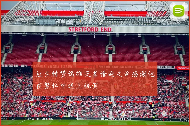 杜兰特赞诺维茨基谦逊之举感谢他在繁忙中送上祝贺