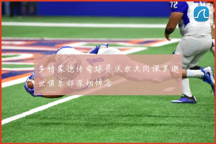 多特蒙德传奇球员沃尔夫冈保罗逝世俱乐部深切悼念