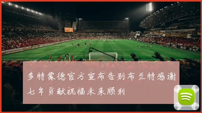 多特蒙德官方宣布告别布兰特感谢七年贡献祝福未来顺利