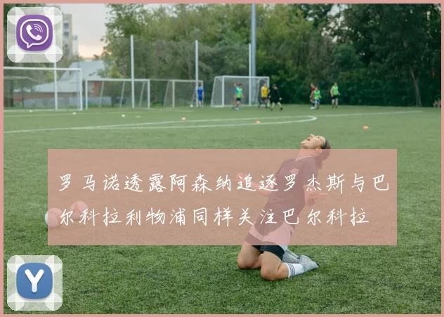 罗马诺透露阿森纳追逐罗杰斯与巴尔科拉利物浦同样关注巴尔科拉