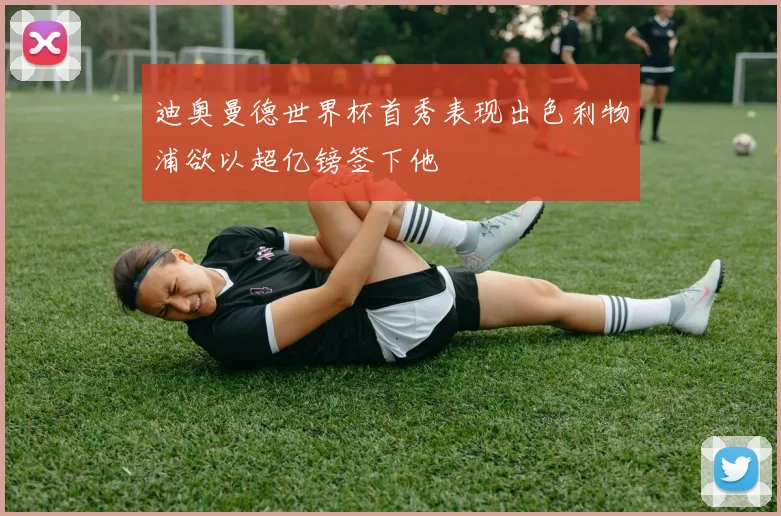 迪奥曼德世界杯首秀表现出色利物浦欲以超亿镑签下他