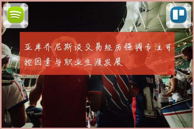 亚库乔尼斯谈交易经历强调专注可控因素与职业生涯发展